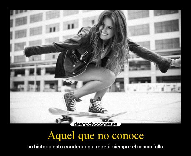 Aquel que no conoce - su historia esta condenado a repetir siempre el mismo fallo.