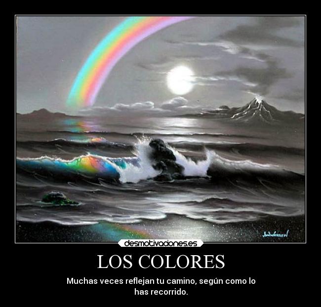 LOS COLORES - Muchas veces reflejan tu camino, según como lo
has recorrido.