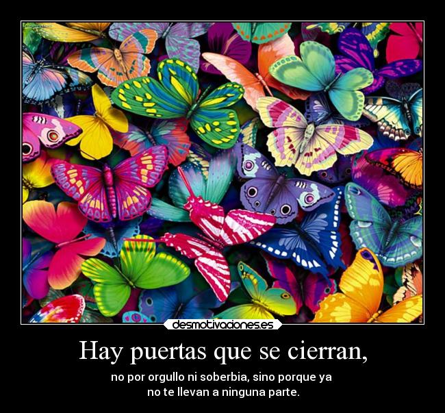 Hay puertas que se cierran, - no por orgullo ni soberbia, sino porque ya
no te llevan a ninguna parte.