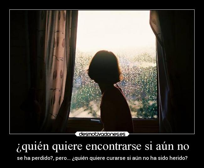 ¿quién quiere encontrarse si aún no - se ha perdido?, pero... ¿quién quiere curarse si aún no ha sido herido?