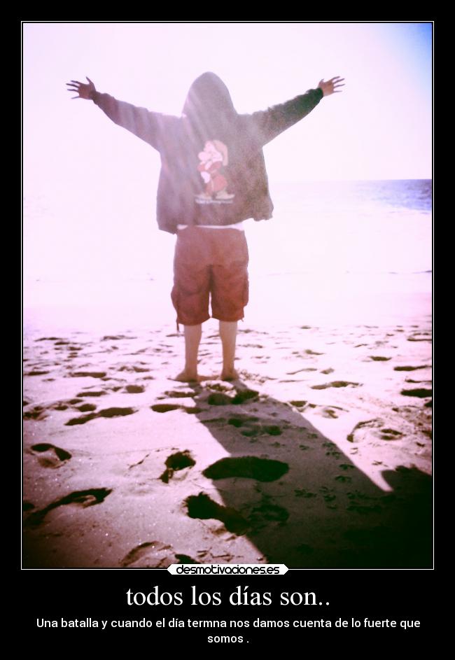 todos los días son.. - Una batalla y cuando el día termna nos damos cuenta de lo fuerte que
somos .