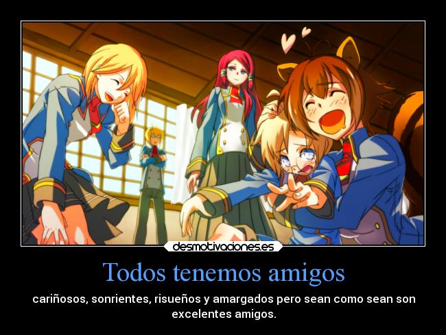 Todos tenemos amigos - cariñosos, sonrientes, risueños y amargados pero sean como sean son
excelentes amigos.