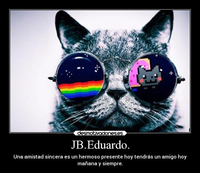 JB.Eduardo. - Una amistad sincera es un hermoso presente hoy tendrás un amigo hoy
mañana y siempre.