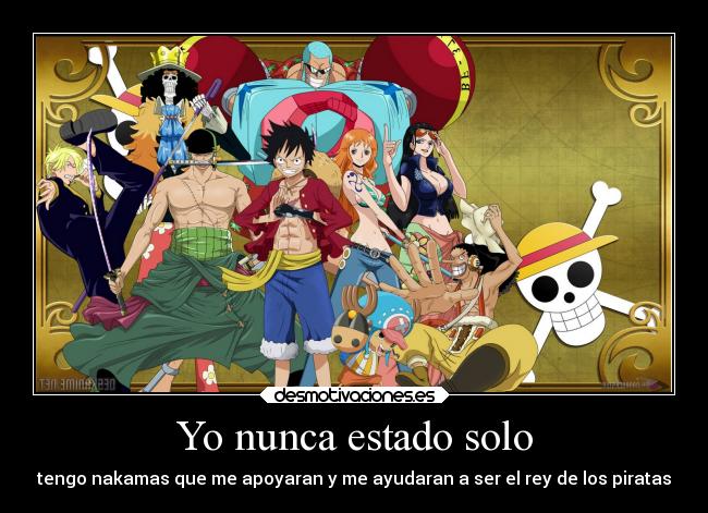 Yo nunca estado solo - tengo nakamas que me apoyaran y me ayudaran a ser el rey de los piratas