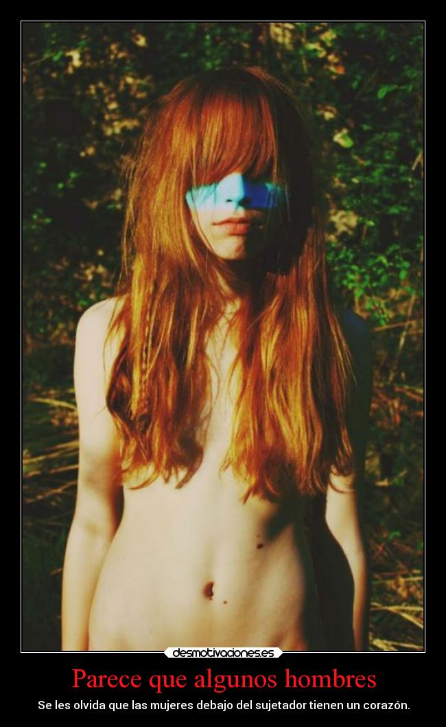 Parece que algunos hombres - Se les olvida que las mujeres debajo del sujetador tienen un corazón.