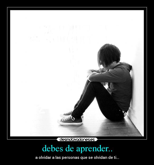 debes de aprender.. - a olvidar a las personas que se olvidan de ti...