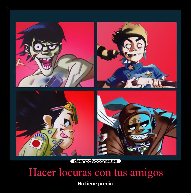 Hacer locuras con tus amigos - No tiene precio.