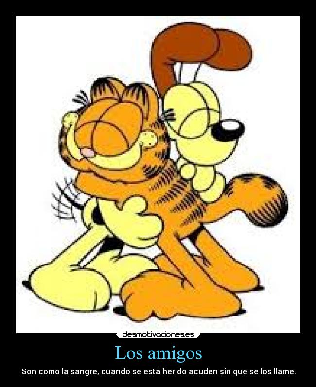 Los amigos - Son como la sangre, cuando se está herido acuden sin que se los llame.