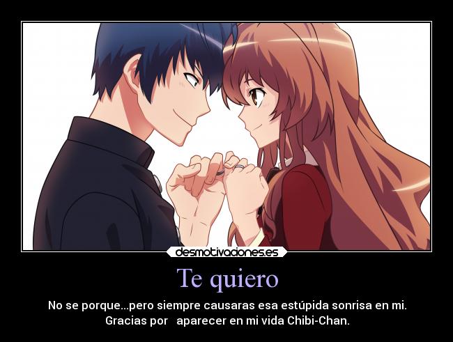 Te quiero - No se porque...pero siempre causaras esa estúpida sonrisa en mi.
Gracias por   aparecer en mi vida Chibi-Chan.
