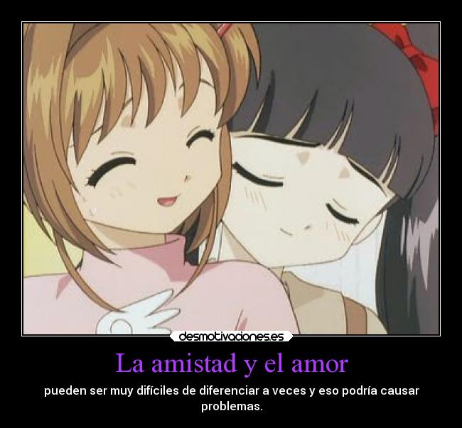 La amistad y el amor - pueden ser muy difíciles de diferenciar a veces y eso podría causar
problemas.