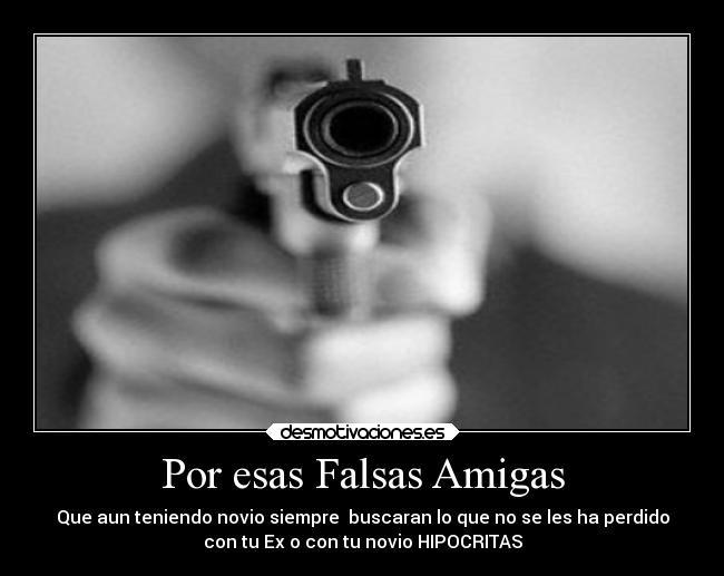 Por esas Falsas Amigas - Que aun teniendo novio siempre  buscaran lo que no se les ha perdido
con tu Ex o con tu novio HIPOCRITAS