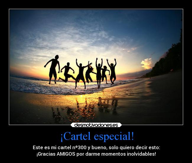 ¡Cartel especial! - Este es mi cartel nº300 y bueno, solo quiero decir esto:
¡Gracias AMIGOS por darme momentos inolvidables!