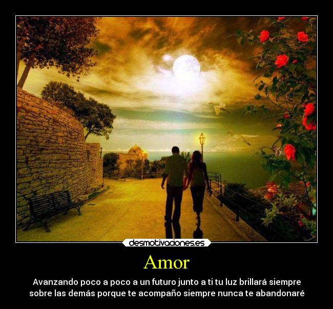Amor - Avanzando poco a poco a un futuro junto a ti tu luz brillará siempre
sobre las demás porque te acompaño siempre nunca te abandonaré