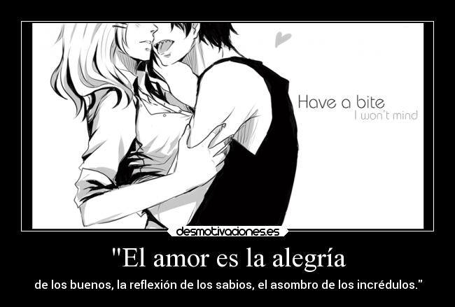 El amor es la alegría - de los buenos, la reflexión de los sabios, el asombro de los incrédulos.