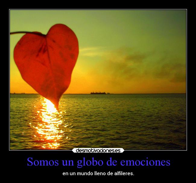 Somos un globo de emociones - en un mundo lleno de alfileres.
