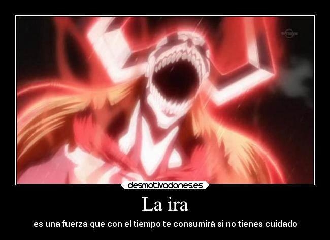 La ira - es una fuerza que con el tiempo te consumirá si no tienes cuidado