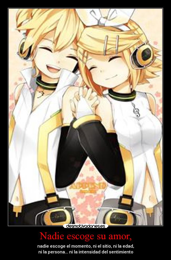 Nadie escoge su amor, - nadie escoge el momento, ni el sitio, ni la edad,
ni la persona... ni la intensidad del sentimiento