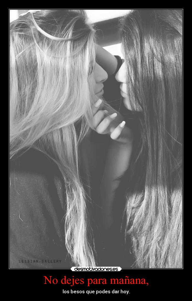 No dejes para mañana, - los besos que podes dar hoy.