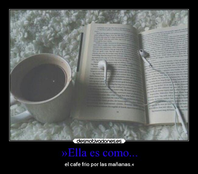 »Ella es como... - el cafe frìo por las mañanas.«