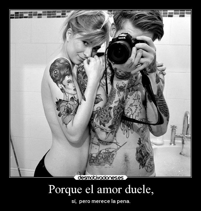 Porque el amor duele, - sí,  pero merece la pena.