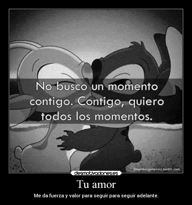 Tu amor - Me da fuerza y valor para seguir para seguir adelante.