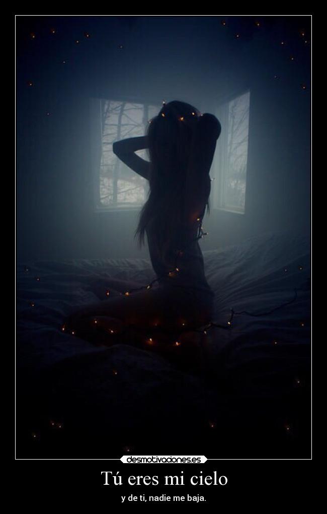 Tú eres mi cielo - y de ti, nadie me baja.