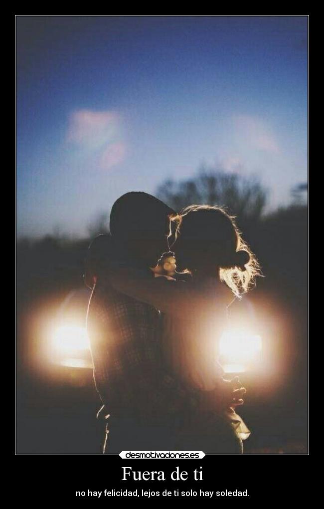 Fuera de ti - no hay felicidad, lejos de ti solo hay soledad.