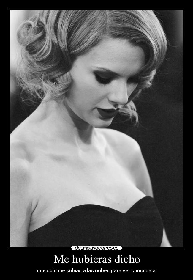 Me hubieras dicho - que sólo me subías a las nubes para ver cómo caía.