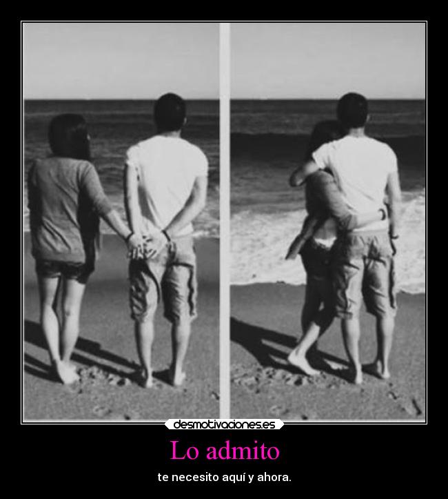 Lo admito - te necesito aquí y ahora.