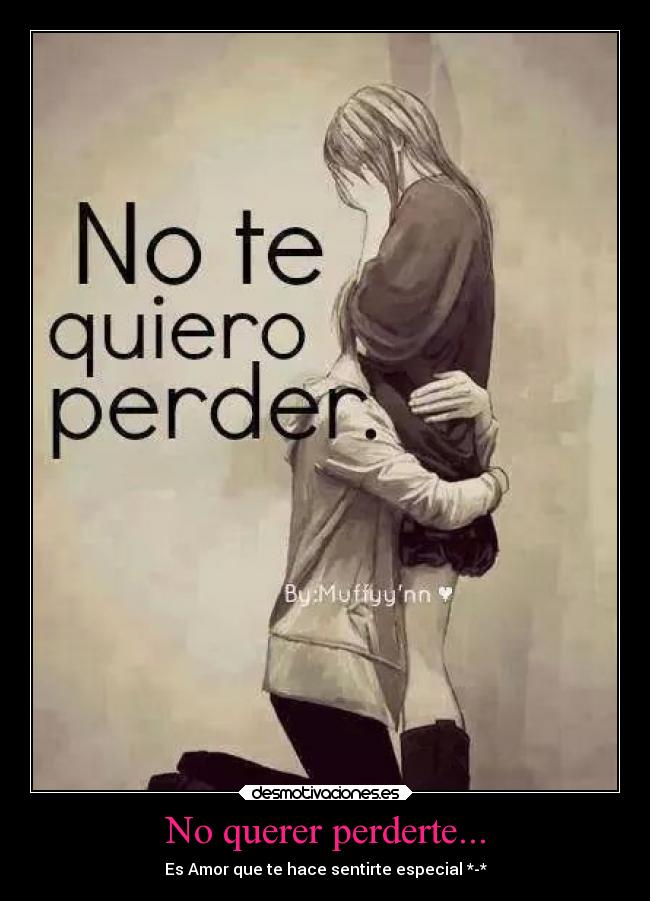 No querer perderte... - Es Amor que te hace sentirte especial *-*
