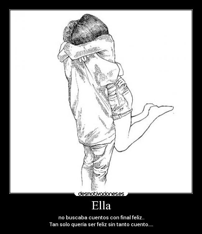 Ella - no buscaba cuentos con final feliz..
Tan solo quería ser feliz sin tanto cuento....