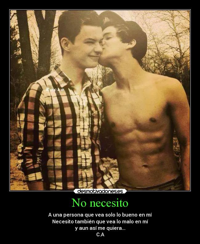 No necesito - A una persona que vea solo lo bueno en mí
Necesito también que vea lo malo en mí
y aun así me quiera...
C.A