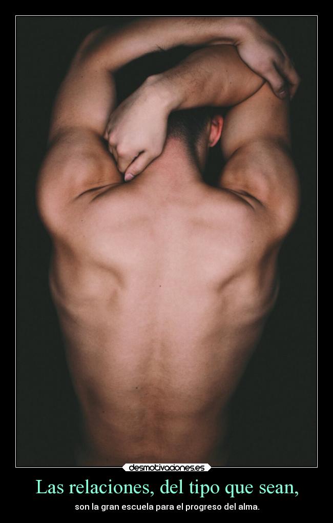Las relaciones, del tipo que sean, - son la gran escuela para el progreso del alma.