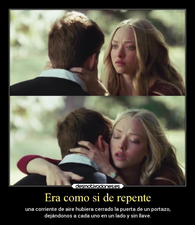 Era como si de repente - una corriente de aire hubiera cerrado la puerta de un portazo,
dejándonos a cada uno en un lado y sin llave.