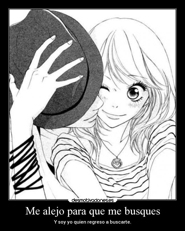 Me alejo para que me busques - Y soy yo quien regreso a buscarte.