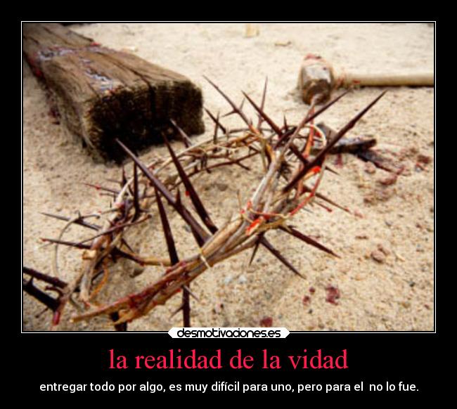 la realidad de la vidad - entregar todo por algo, es muy difícil para uno, pero para el no lo fue.