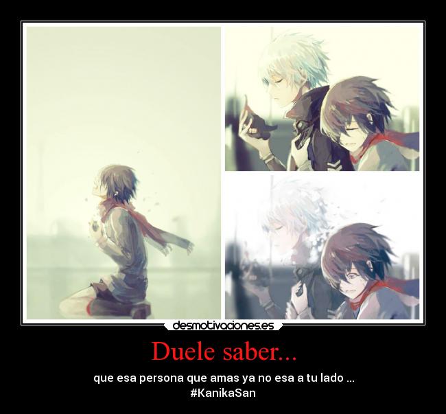 Duele saber... - que esa persona que amas ya no esa a tu lado ...
#KanikaSan