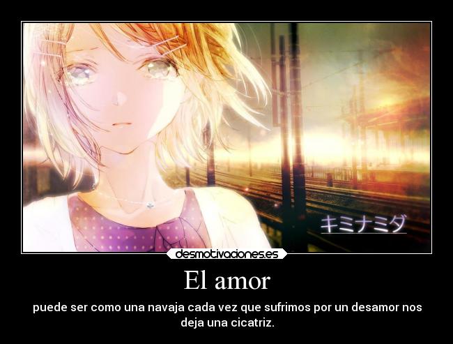 El amor - puede ser como una navaja cada vez que sufrimos por un desamor nos
deja una cicatriz.