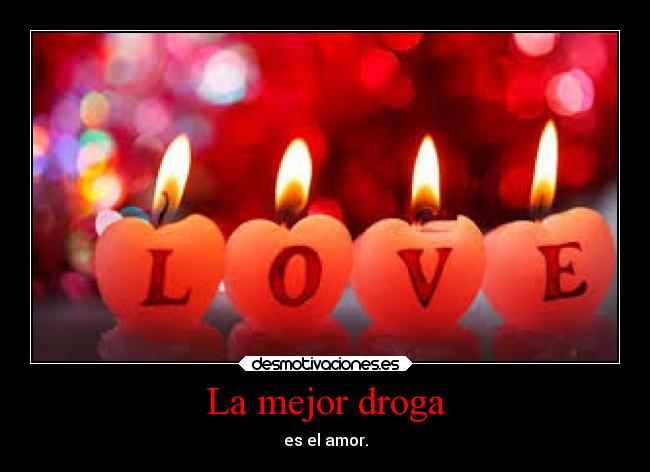La mejor droga - es el amor.