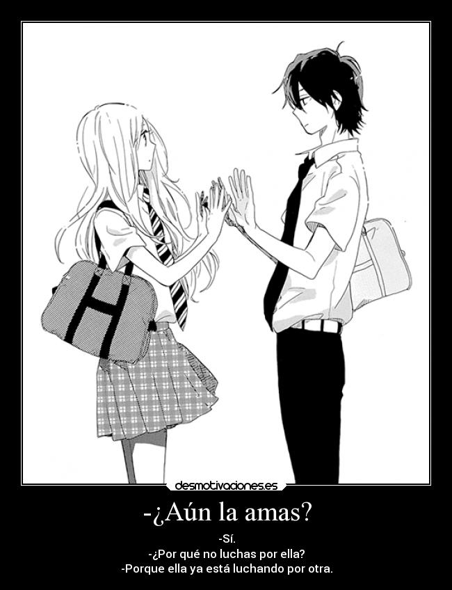 -¿Aún la amas? - -Sí.
-¿Por qué no luchas por ella?
-Porque ella ya está luchando por otra.