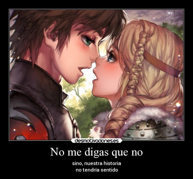 No me digas que no - sino, nuestra historia
no tendría sentido