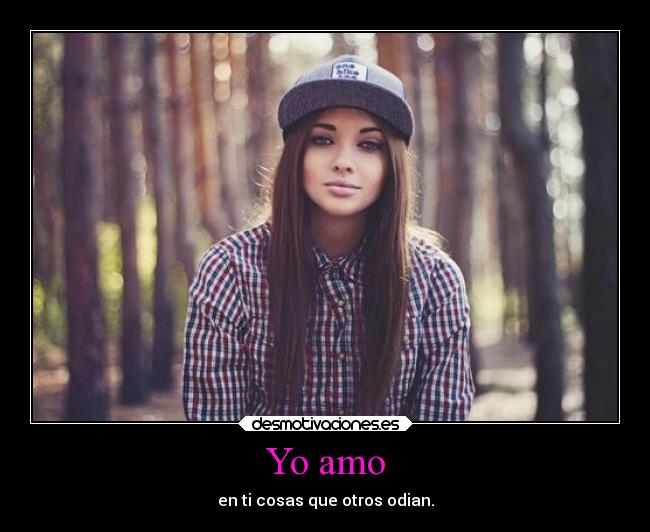 Yo amo - en ti cosas que otros odian.