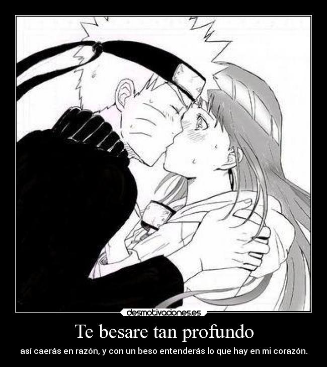 Te besare tan profundo - así caerás en razón, y con un beso entenderás lo que hay en mi corazón.