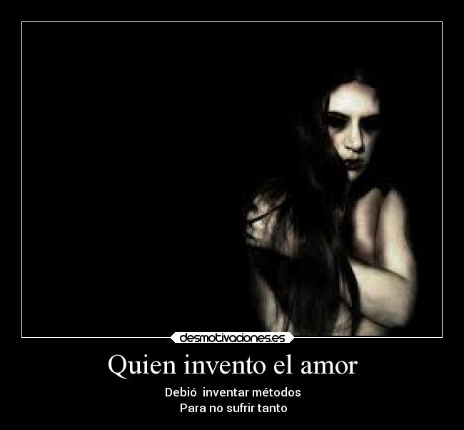Quien invento el amor - Debió  inventar métodos
 Para no sufrir tanto