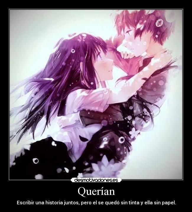 Querían - Escribir una historia juntos, pero el se quedó sin tinta y ella sin papel.