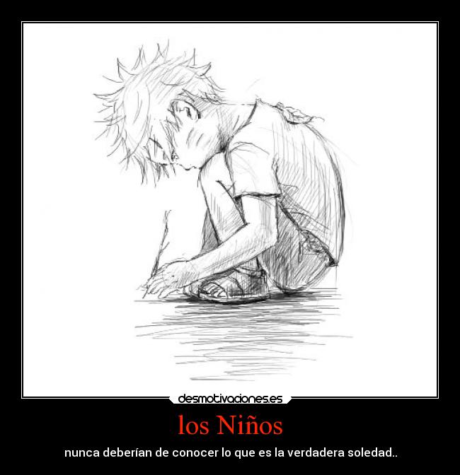 los Niños - nunca deberían de conocer lo que es la verdadera soledad..
