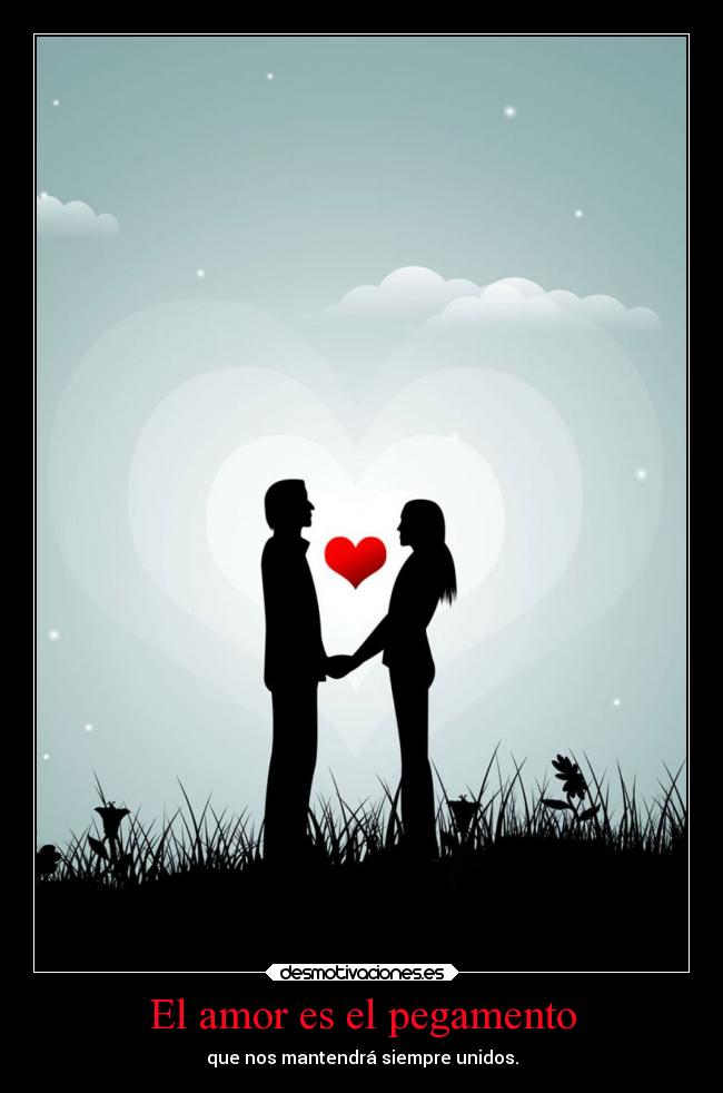 El amor es el pegamento - que nos mantendrá siempre unidos.