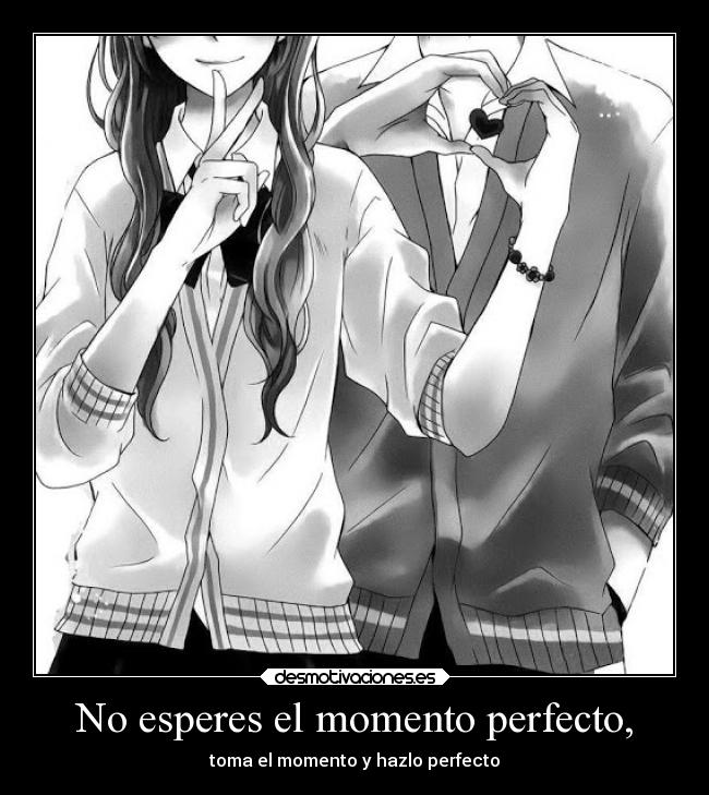 No esperes el momento perfecto, - toma el momento y hazlo perfecto