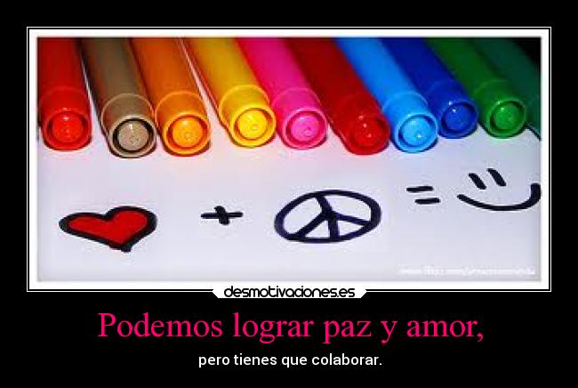 Podemos lograr paz y amor, - pero tienes que colaborar.