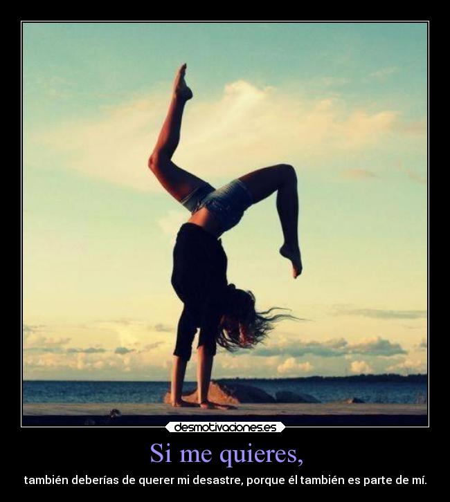 Si me quieres, - también deberías de querer mi desastre, porque él también es parte de mí.